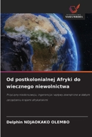 Od postkolonialnej Afryki do wiecznego niewolnictwa: Przyczyny niedorozwoju, ingerencja i wplywy zewnetrzne w slabym zarzadzaniu krajami afrykanskimi (Polish Edition) 6208696364 Book Cover