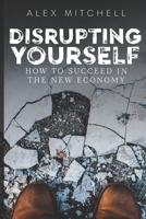 Disrupting Yourself: How to Succeed in the New Economy 1712469223 Book Cover
