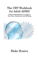 The CBT Workbook for Adult ADHD: Evidence-Based Exercises to Improve Your Focus, Productivity, and Wellbeing 1806315343 Book Cover