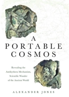 A Portable Cosmos: Revealing the Antikythera Mechanism, Scientific Wonder of the Ancient World 0190931493 Book Cover