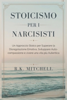 STOICISMO PER I NARCISISTI: Un Approccio Stoico per Superare la Disregolazione Emotiva, Sviluppare Auto-compassione e vivere una vita più Autentica (Italian Edition) B0DSZS7Z8Y Book Cover