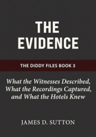 The Evidence: What the Witnesses Described, What the Recordings Captured, and What the Hotels Knew (The Diddy Files) B0GSFYJMDF Book Cover