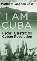 I Am Cuba; Fidel Castro and the Cuban Revolution 1645990281 Book Cover