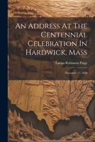 An Address At The Centennial Celebration In Hardwick, Mass: November 15, 1838 1022552163 Book Cover