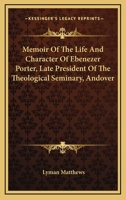 Memoir Of The Life And Character Of Ebenezer Porter, Late President Of The Theological Seminary, Andover 0548292264 Book Cover