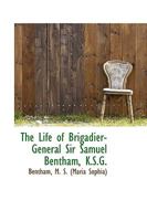 The Life of Brigadier-General Sir Samuel Bentham, K.S.G: Formerly Inspector-General of Naval Works 1166187098 Book Cover