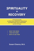 Spirituality + Recovery: A Practical Guide to Spiritual Concepts, Principles and Practices used in Recovery and the 12 Steps B0DQ9L7BMM Book Cover