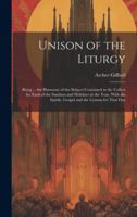 Unison of the Liturgy: Being ... the Harmony of the Subject Contained in the Collect for Each of the Sundays and Holidays in the Year, With the Epistle, Gospel and the Lessons for That Day 1019683929 Book Cover