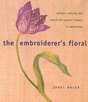 The Embroiderer's Floral: Designs, Stitches & Motifs for Poular Flowers in Embroidery