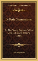 Le Petit Grammairien: Or, The Young Beginner's First Step To French Reading 1166744558 Book Cover