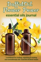 DaffidOil Flower Power: Essential Oils Journal: A Workbook  for Creating, Organizing & Tracking Your Aromatherapy and Essential Oil Blend Recipes 1656411849 Book Cover