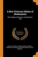 A New Variorum Edition of Shakespeare: The Tragedie of Anthonie, and Cleopatra. 1907 1016505922 Book Cover