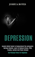 Depression: Anxiety Relief Guide to Comprehend the Autonomic Nervous System, Learn to Reduce Stress, Ptsd, Trauma, Autism and Panic Attacks (Use Polyvagal Theory for Happiness) 1989920837 Book Cover