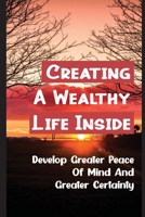 Creating A Wealthy Life Inside: Develop Greater Peace Of Mind And Greater Certainty: The Laws Of Nature B09BY7XGZY Book Cover