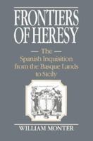 Frontiers of Heresy: The Spanish Inquisition from the Basque Lands to Sicily (Cambridge Studies in Early Modern History) 0521522595 Book Cover