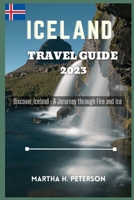 ICELAND TRAVEL GUIDE 2023: Discover Iceland : A Journey through Fire and Ice B0CHCP3B3G Book Cover