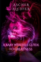 A Baby Witches Guide to Greatness: The basics in spells, runes, and everything witchy. B0F2QT8SBW Book Cover