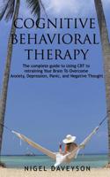 Cognitive Behavioral Therapy: Complete Guide To Retraining Your Brain To Overcome Anxiety, Depression, Panic and Negative Thoughts 1099317932 Book Cover