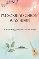 I'm so glad Christ was born: Celebrating who you're in Christ B0BHGC8WRN Book Cover