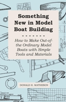 Something New in Model Boat Building - How to Make Out-of-the Ordinary Model Boats with Simple Tools and Materials 1447411102 Book Cover