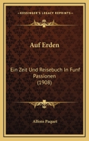 Auf Erden: Ein Zeit Und Reisebuch In Funf Passionen (1908) 1168055288 Book Cover