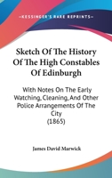 Sketch of the history of the High Constables of Edinburgh: with notes on the early watching, cleaning, and other police arrangements of the city. 1241140642 Book Cover