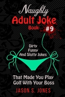 Naughty Adult Joke Book #9: Dirty, Funny And Slutty Jokes That Made You Play Golf With Your Boss 1702916723 Book Cover