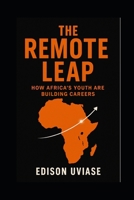 THE REMOTE LEAP: How Africa’s Youth Are Building Careers Without Borders B0FCR9VB95 Book Cover