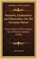 Remarks, Explanatory And Illustrative, On The Terentian Metres: With A Sketch Of The History, Etc. Of Ancient Comedy (1828) 1437036279 Book Cover