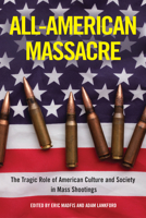 All-American Massacre: The Tragic Role of American Culture and Society in Mass Shootings 1439923124 Book Cover