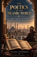 The Poetics Of The Islamic World: Arabic, Persian, and Turkish Traditions of Poetry and Aesthetics B0HKJDBQ2Q Book Cover