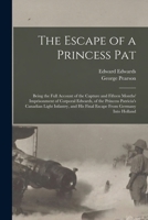 The Escape of a Princess Pat; Being the Full Account of the Capture and Fifteen Months' Imprisonment of Corporal Edwards, of the Princess Patricia's ... his Final Escape From Germany Into Holland 1016089880 Book Cover