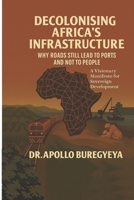 Decolonising Africa’s Infrastructure:: Why Roads Still Lead to Ports and Not to People 9970743112 Book Cover