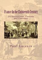 France in the Eighteenth Century: Its Institutions, Customs and Costumes 154137178X Book Cover