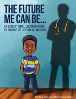 The Future Me Can Be King Collection: Health Care Edition: An Educational Coloring Book 1087969832 Book Cover