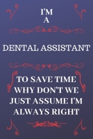 I'm A Dental Assistant To Save Time Why Don't We Just Assume I'm Always Right: Perfect Gag Gift For A Dental Assistant Who Happens To Be Always Be ... Format | Office | Birthday | Christmas | Xmas 1676854479 Book Cover