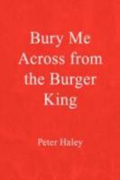 Bury Me Across from the Burger King 1425736564 Book Cover