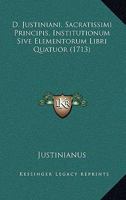 D. Justiniani, Sacratissimi Principis, Institutionum Sive Elementorum Libri Quatuor (1713) 1166215458 Book Cover