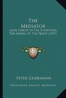The Mediator: Jesus Christ In The Scriptures, The Model Of The Priest 1466367733 Book Cover