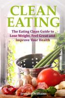 Clean Eating: The Eating Clean Guide to Lose Weight, Feel Great and Improve Your Health 1491241624 Book Cover