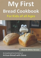 My First Bread Cookbook... For Kids of all Ages (B&W Version): No-knead bread from the kitchen of Artisan Bread with Steve 1548651516 Book Cover
