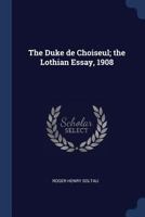 The Duke de Choiseul; the Lothian Essay, 1908 1022198009 Book Cover