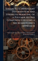 Strain Rate Dependent Deformation and Strength Modeling of a Polymer Matrix Composite Utilizing a Micromechanics Approach 1025154231 Book Cover