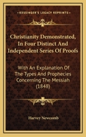 Christianity Demonstrated; In Four Distinct and Independent Series of Proofs; With an Explanation of the Types and Prophecies Concerning the Messiah 1104082896 Book Cover