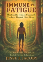 Immune to Fatigue: Healing the Hidden Causes of Tiredness Through Clean Living: The New Science of Vitality & End of Chronic Exhaustion 1968660283 Book Cover
