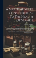 A Maritime State Considered, As To The Health Of Seamen: With Effectual Means For Rendering The Situation Of That Valuable Class Of People More ... On The Diseases Incident To Seamen 1020972459 Book Cover