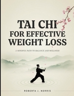 Tai Chi for Effective Weight Loss: A Beginner's Guide to Burning Fat Naturally Improving Balance Boosting Metabolism and Building a Healthier Body Through Gentle Daily Movement B0H7KZV1PH Book Cover