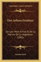 Des Arbres Fruitiers: de Leur Mise a Fruit Et de La Marche de La Vegetation (1881) 1141113880 Book Cover