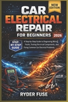 Car Electrical Repair for Beginners: A Step-by-Step Guide to Diagnosing Wiring Faults, Testing Electrical Components, and Fixing Common Car Electrical Problems B0GXKF1XXL Book Cover