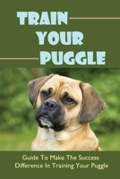 Train Your Puggle: Guide To Make The Success Difference In Training Your Puggle: Training Puggles B09BYFWZ8J Book Cover
